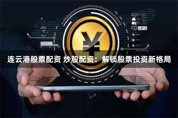 连云港股票配资 炒股配资：解锁股票投资新格局