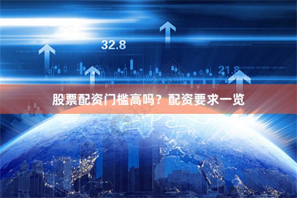 股票配资门槛高吗？配资要求一览