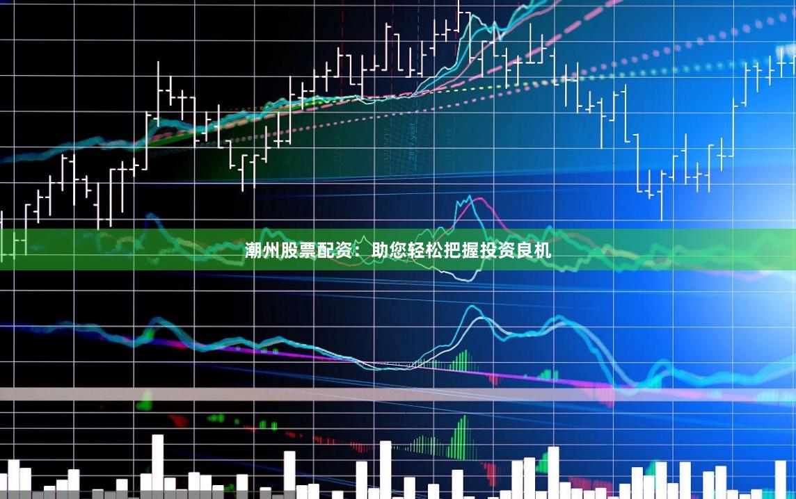 潮州股票配资：助您轻松把握投资良机