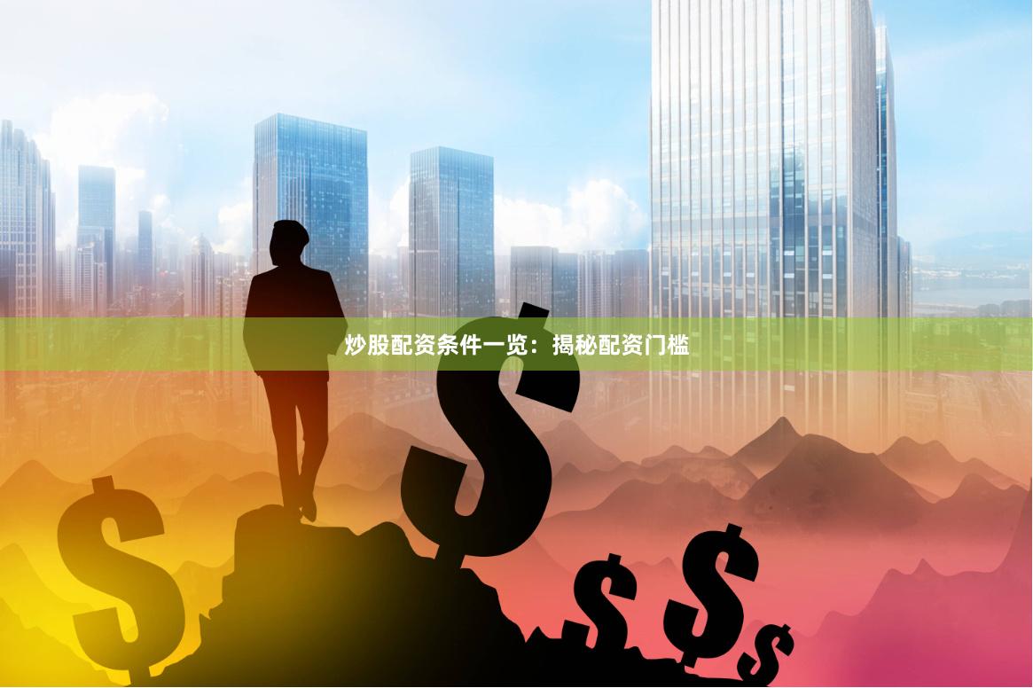 炒股配资条件一览：揭秘配资门槛