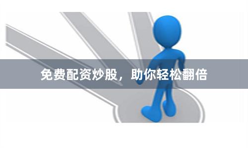 免费配资炒股，助你轻松翻倍