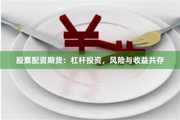 股票配资期货：杠杆投资，风险与收益共存
