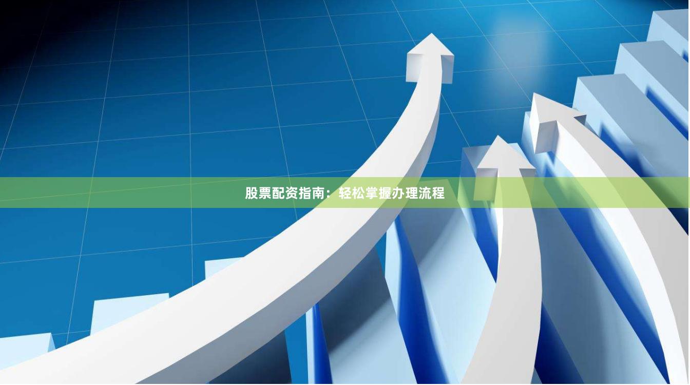 股票配资指南：轻松掌握办理流程