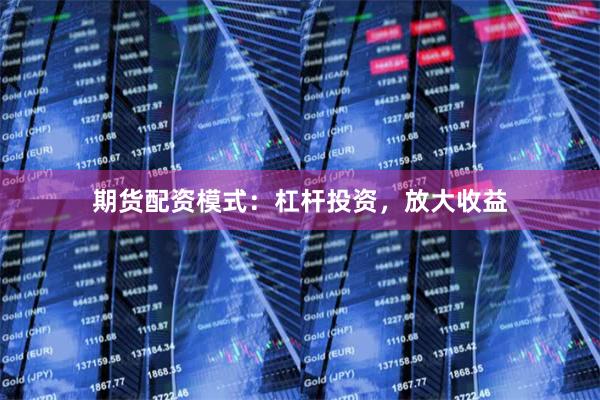 期货配资模式：杠杆投资，放大收益