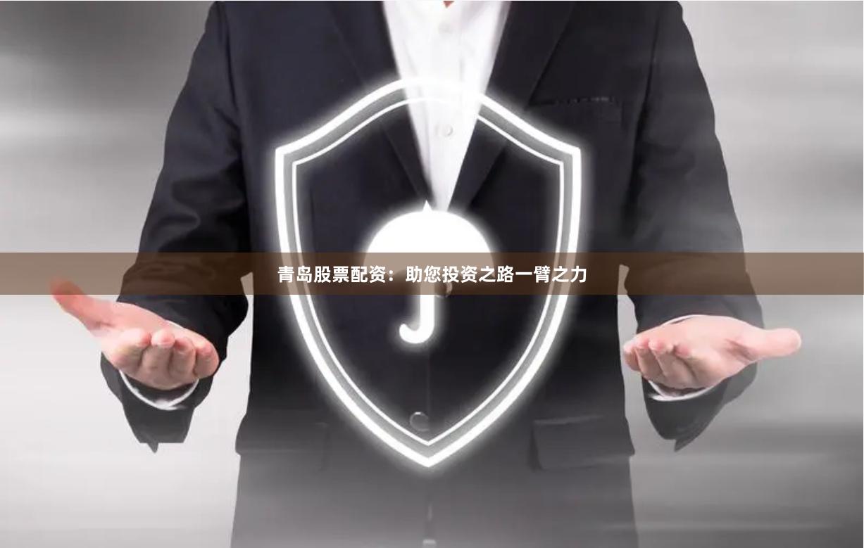 青岛股票配资：助您投资之路一臂之力