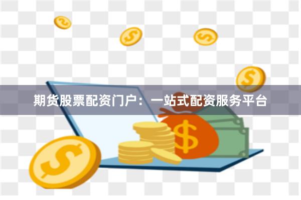 期货股票配资门户：一站式配资服务平台