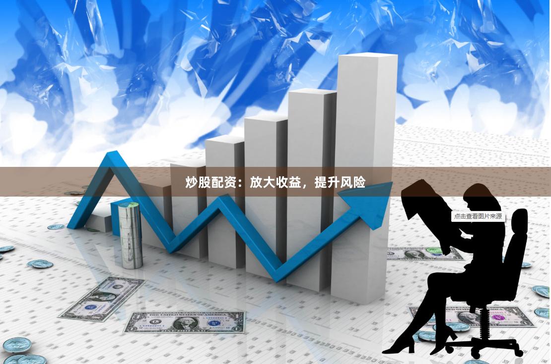 炒股配资：放大收益，提升风险
