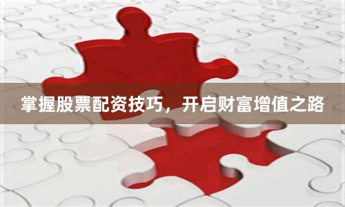 掌握股票配资技巧，开启财富增值之路