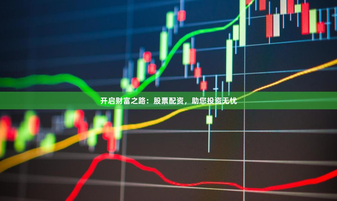 开启财富之路：股票配资，助您投资无忧