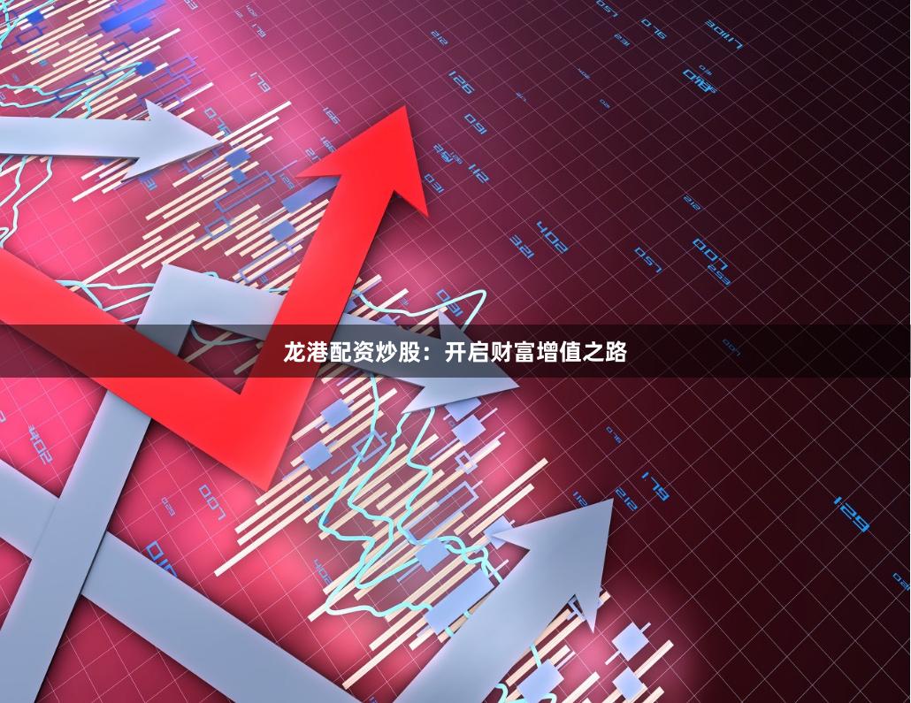 龙港配资炒股：开启财富增值之路