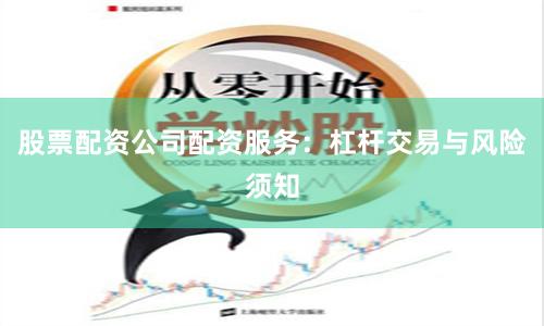 股票配资公司配资服务：杠杆交易与风险须知