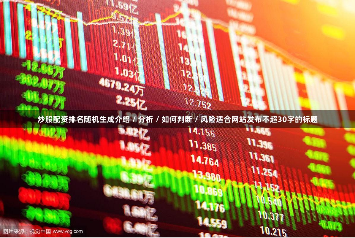 炒股配资排名随机生成介绍 / 分析 / 如何判断 / 风险适合网站发布不超30字的标题