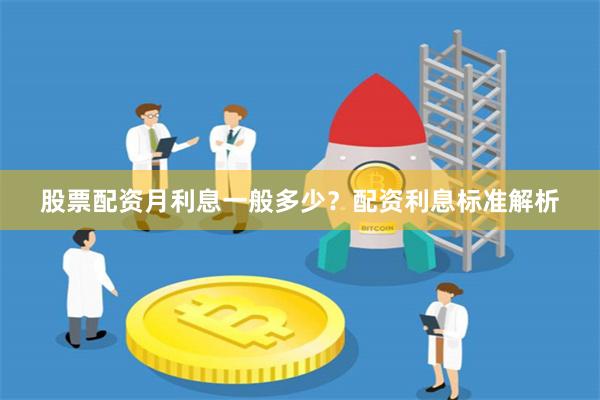 股票配资月利息一般多少？配资利息标准解析