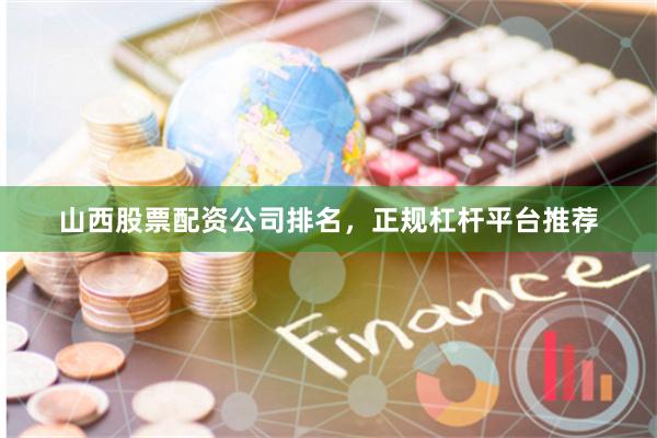 山西股票配资公司排名，正规杠杆平台推荐